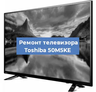 Ремонт телевизора Toshiba 50M5KE в Москве